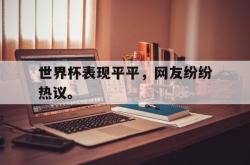 爱游戏-世界杯表现平平，网友纷纷热议。