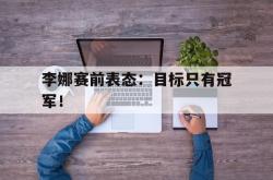 爱游戏-李娜赛前表态：目标只有冠军！