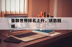 曼联世界排名上升，状态回暖。