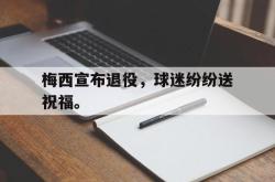 爱游戏-梅西宣布退役，球迷纷纷送祝福。