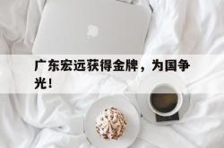 爱游戏(中国)-广东宏远获得金牌，为国争光！