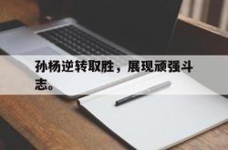爱游戏-孙杨逆转取胜，展现顽强斗志。