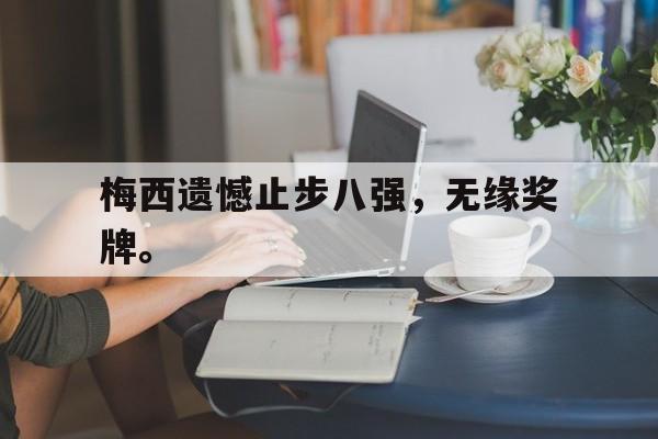 梅西遗憾止步八强，无缘奖牌。