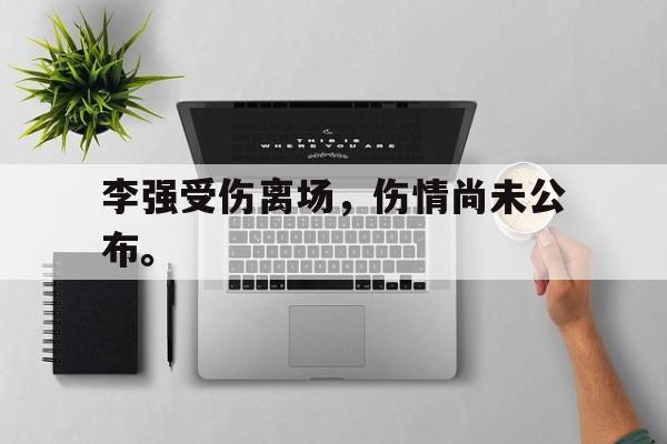 李强受伤离场，伤情尚未公布。
