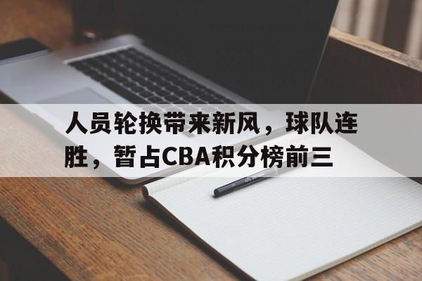 人员轮换带来新风，球队连胜，暂占CBA积分榜前三