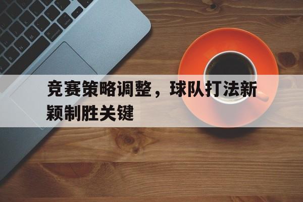 竞赛策略调整，球队打法新颖制胜关键