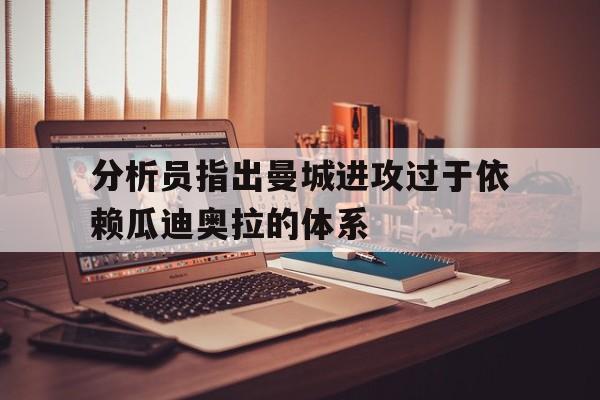 分析员指出曼城进攻过于依赖瓜迪奥拉的体系