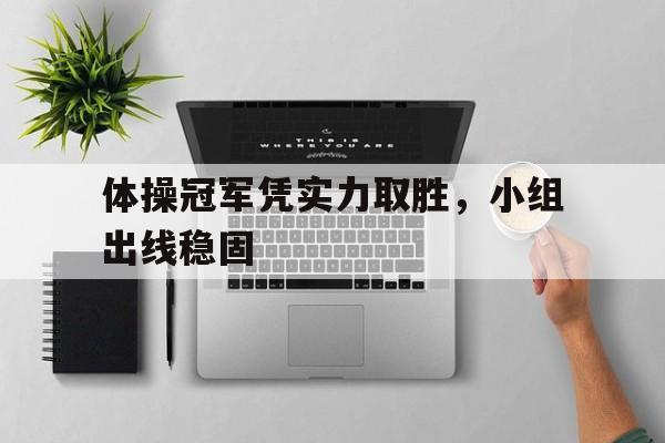 体操冠军凭实力取胜，小组出线稳固