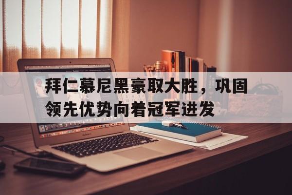 拜仁慕尼黑豪取大胜，巩固领先优势向着冠军进发