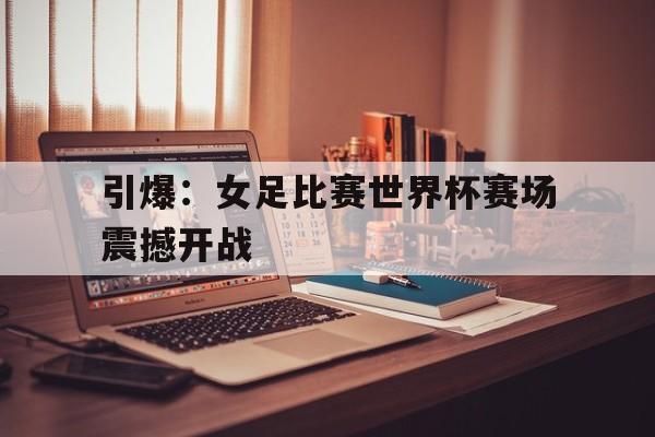 引爆：女足比赛世界杯赛场震撼开战