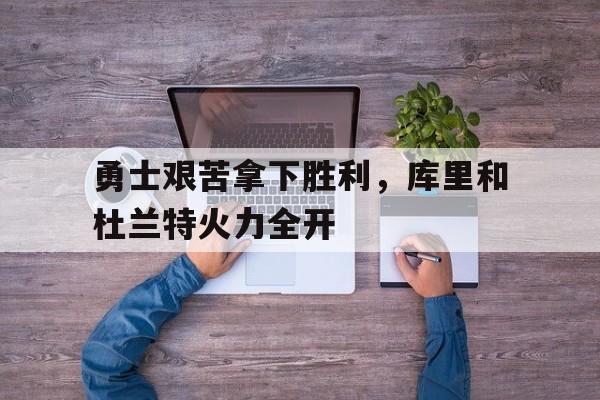 勇士艰苦拿下胜利，库里和杜兰特火力全开